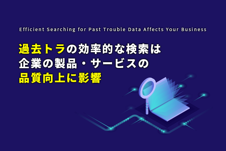 過去トラの効率的な検索は企業の製品・サービスの品質向上に影響