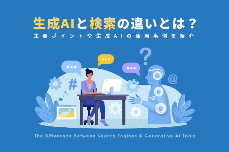 生成AIと検索の違いとは？主要ポイントや生成AIの活用事例を紹介