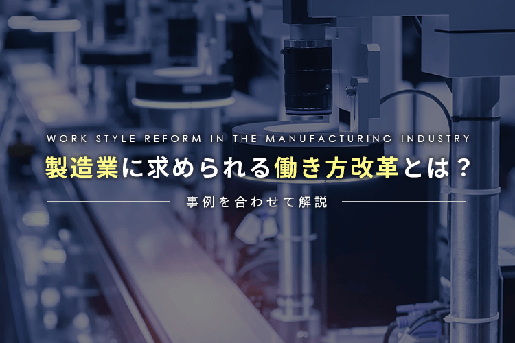 製造業に求められる働き方改革とは？事例を合わせて解説