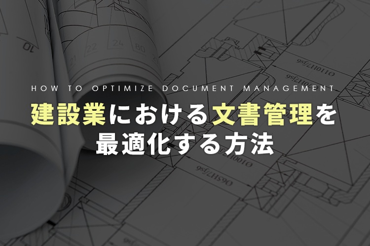 建設業における文書管理を最適化する方法とは