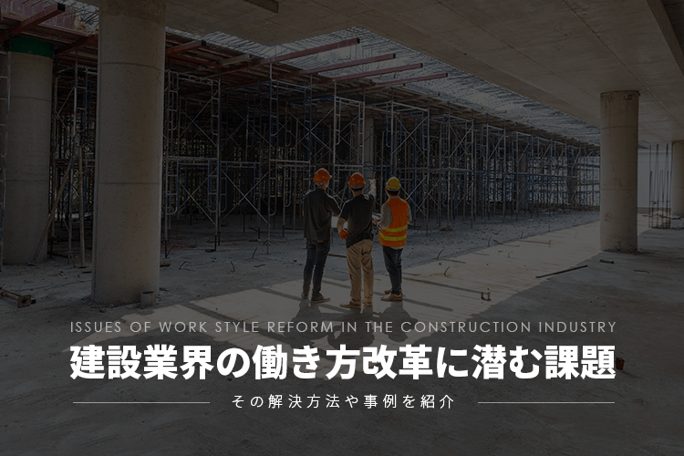 建設業の働き方改革に潜む課題とその解決方法や事例を紹介